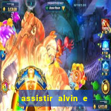 assistir alvin e os esquilos